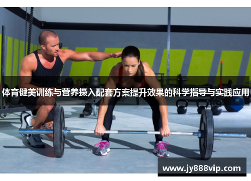 体育健美训练与营养摄入配套方案提升效果的科学指导与实践应用